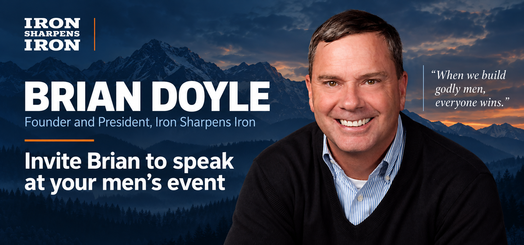 Brian Doyle, Founder and President of Iron Sharpens Iron. Invite Brian to speak at your men’s event. When we build godly men, everyone wins.